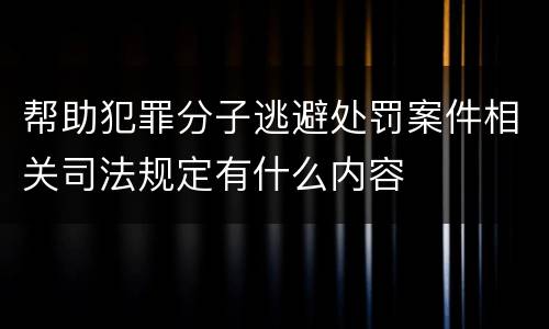 帮助犯罪分子逃避处罚案件相关司法规定有什么内容