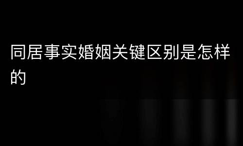 同居事实婚姻关键区别是怎样的