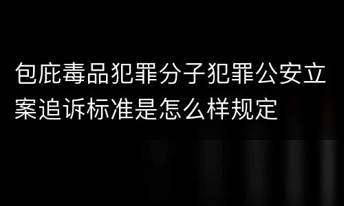 包庇毒品犯罪分子犯罪公安立案追诉标准是怎么样规定
