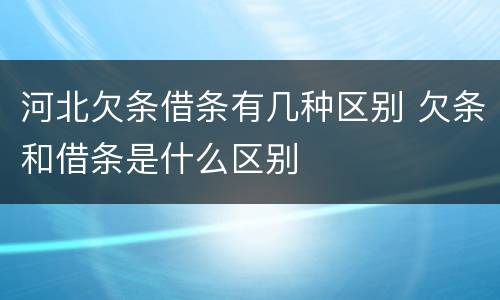 河北欠条借条有几种区别 欠条和借条是什么区别