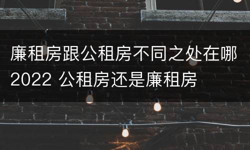 廉租房跟公租房不同之处在哪2022 公租房还是廉租房