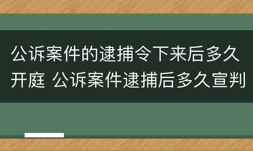 公诉案件的逮捕令下来后多久开庭 公诉案件逮捕后多久宣判