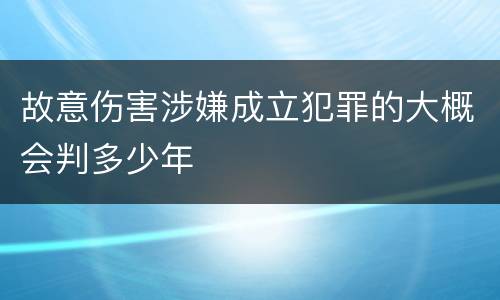 故意伤害涉嫌成立犯罪的大概会判多少年