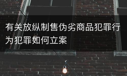有关放纵制售伪劣商品犯罪行为犯罪如何立案