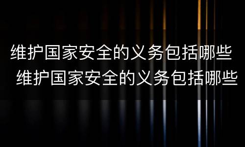 维护国家安全的义务包括哪些 维护国家安全的义务包括哪些行为