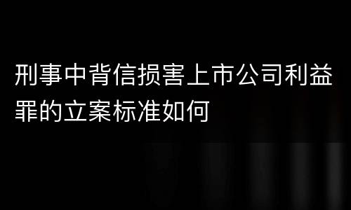 刑事中背信损害上市公司利益罪的立案标准如何