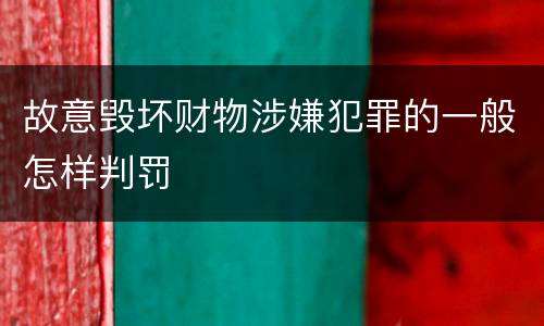 故意毁坏财物涉嫌犯罪的一般怎样判罚