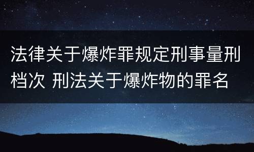 法律关于爆炸罪规定刑事量刑档次 刑法关于爆炸物的罪名