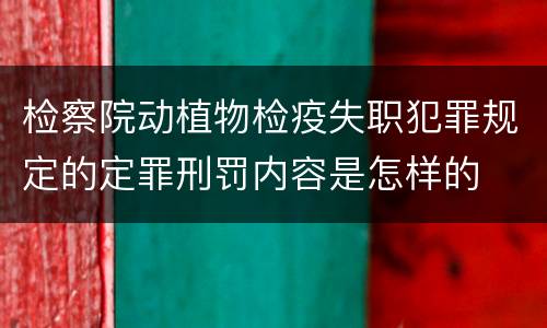 检察院动植物检疫失职犯罪规定的定罪刑罚内容是怎样的