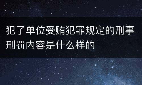犯了单位受贿犯罪规定的刑事刑罚内容是什么样的