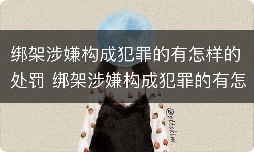 绑架涉嫌构成犯罪的有怎样的处罚 绑架涉嫌构成犯罪的有怎样的处罚决定