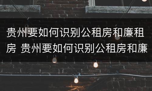 贵州要如何识别公租房和廉租房 贵州要如何识别公租房和廉租房的区别