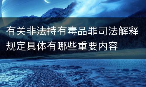 有关非法持有毒品罪司法解释规定具体有哪些重要内容