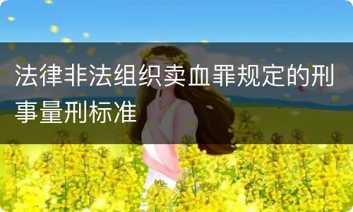 法律非法组织卖血罪规定的刑事量刑标准