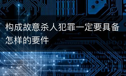 构成故意杀人犯罪一定要具备怎样的要件