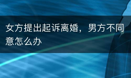 女方提出起诉离婚，男方不同意怎么办