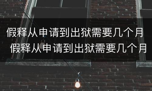 假释从申请到出狱需要几个月 假释从申请到出狱需要几个月经济犯罪
