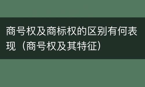商号权及商标权的区别有何表现（商号权及其特征）