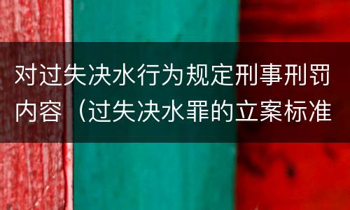 对过失决水行为规定刑事刑罚内容（过失决水罪的立案标准）