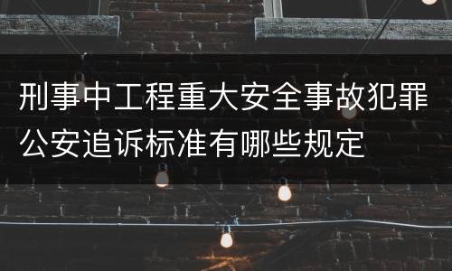 刑事中工程重大安全事故犯罪公安追诉标准有哪些规定
