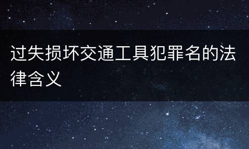 过失损坏交通工具犯罪名的法律含义
