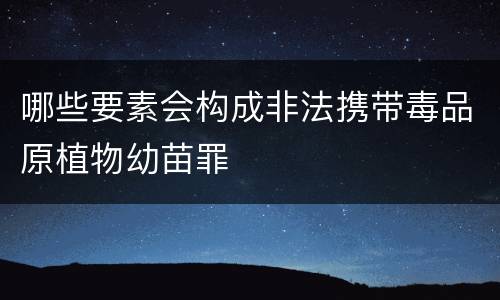 哪些要素会构成非法携带毒品原植物幼苗罪