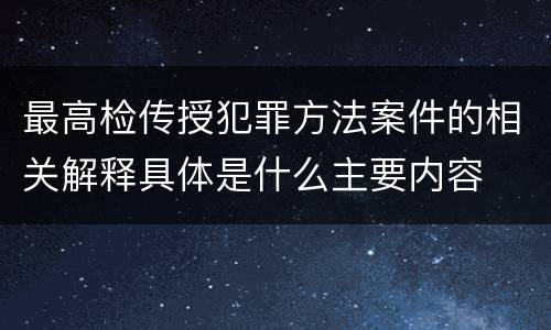 最高检传授犯罪方法案件的相关解释具体是什么主要内容