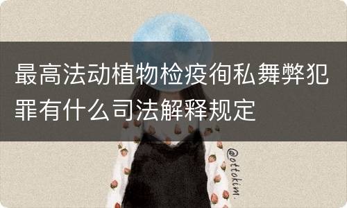 最高法动植物检疫徇私舞弊犯罪有什么司法解释规定