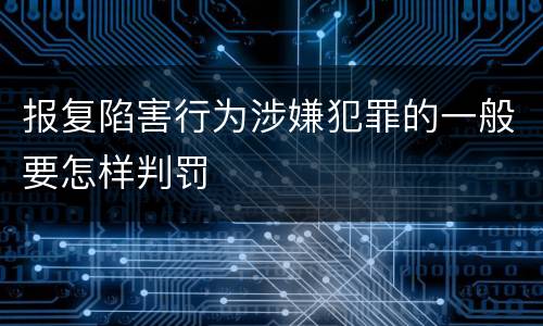 报复陷害行为涉嫌犯罪的一般要怎样判罚