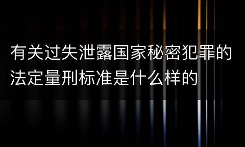 有关过失泄露国家秘密犯罪的法定量刑标准是什么样的