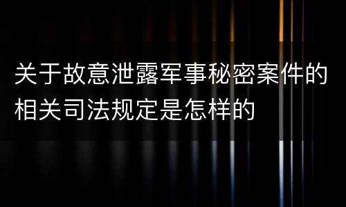 关于故意泄露军事秘密案件的相关司法规定是怎样的