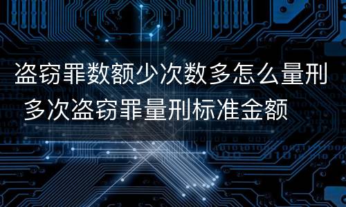 盗窃罪数额少次数多怎么量刑 多次盗窃罪量刑标准金额