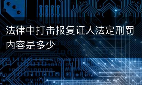 法律中打击报复证人法定刑罚内容是多少