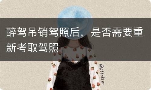 醉驾吊销驾照后，是否需要重新考取驾照