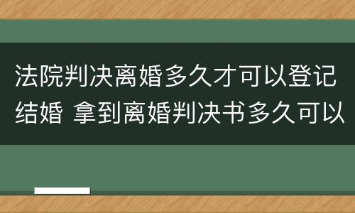 法院判决离婚多久才可以登记结婚 拿到离婚判决书多久可以登记结婚