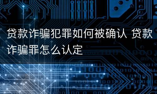 贷款诈骗犯罪如何被确认 贷款诈骗罪怎么认定