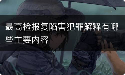 最高检报复陷害犯罪解释有哪些主要内容