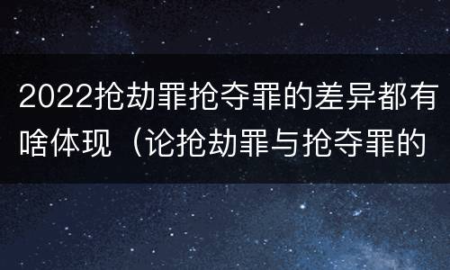 2022抢劫罪抢夺罪的差异都有啥体现（论抢劫罪与抢夺罪的界限）