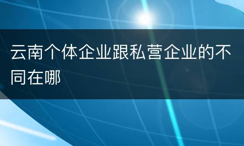 云南个体企业跟私营企业的不同在哪