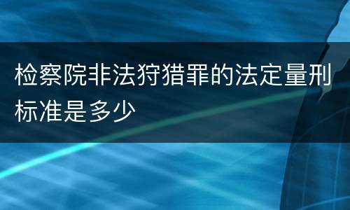 检察院非法狩猎罪的法定量刑标准是多少