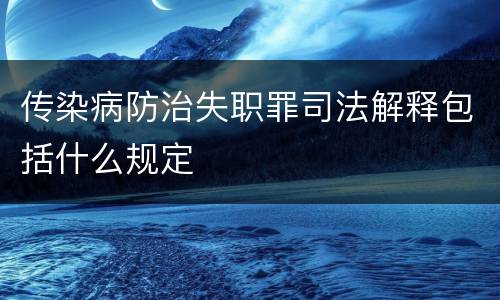 传染病防治失职罪司法解释包括什么规定