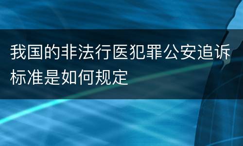 我国的非法行医犯罪公安追诉标准是如何规定