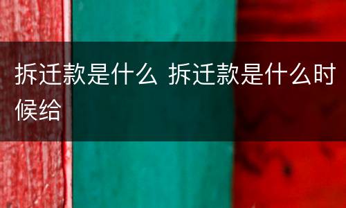 拆迁款是什么 拆迁款是什么时候给