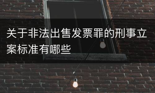 关于非法出售发票罪的刑事立案标准有哪些