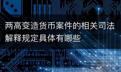 两高变造货币案件的相关司法解释规定具体有哪些
