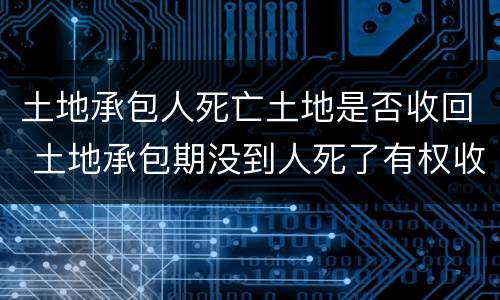土地承包人死亡土地是否收回 土地承包期没到人死了有权收回吗