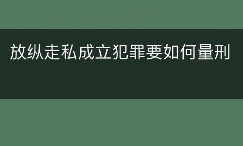 放纵走私成立犯罪要如何量刑