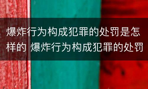 爆炸行为构成犯罪的处罚是怎样的 爆炸行为构成犯罪的处罚是怎样的法律