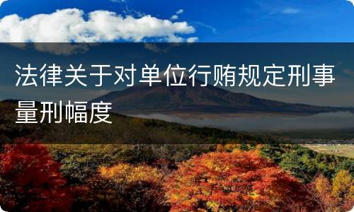 法律关于对单位行贿规定刑事量刑幅度