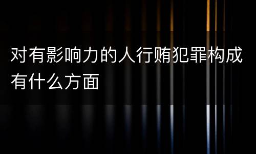 对有影响力的人行贿犯罪构成有什么方面